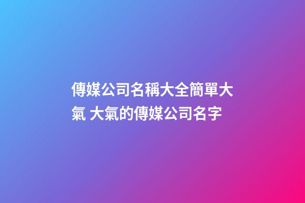 傳媒公司名稱大全簡單大氣 大氣的傳媒公司名字
